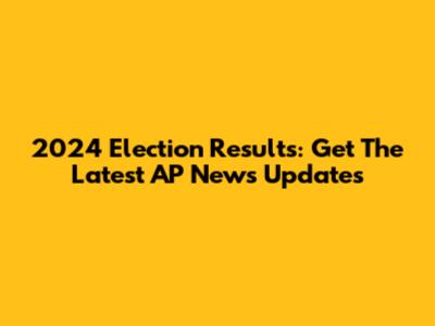 2024 Election Results: Get The Latest AP News Updates