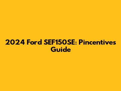 2024 Ford SEF150SE: Pincentives Guide