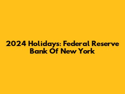 2024 Holidays: Federal Reserve Bank Of New York