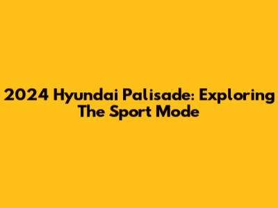 2024 Hyundai Palisade: Exploring The Sport Mode
