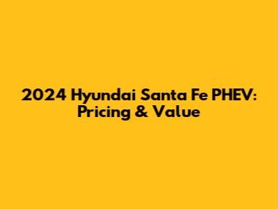 2024 Hyundai Santa Fe PHEV: Pricing & Value
