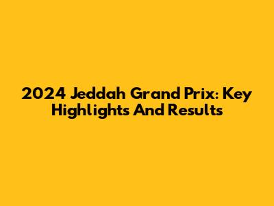 2024 Jeddah Grand Prix: Key Highlights And Results