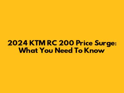 2024 KTM RC 200 Price Surge: What You Need To Know