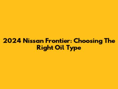 2024 Nissan Frontier: Choosing The Right Oil Type