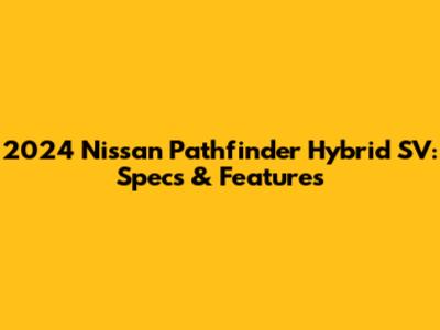 2024 Nissan Pathfinder Hybrid SV: Specs & Features