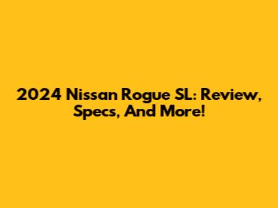 2024 Nissan Rogue SL: Review, Specs, And More!
