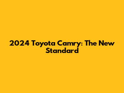 2024 Toyota Camry: The New Standard