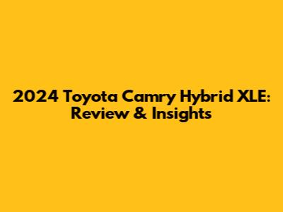 2024 Toyota Camry Hybrid XLE: Review & Insights