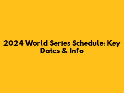 2024 World Series Schedule: Key Dates & Info