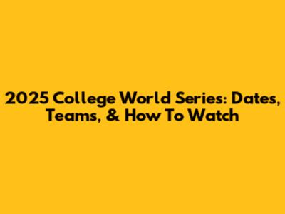 2025 College World Series: Dates, Teams, & How To Watch