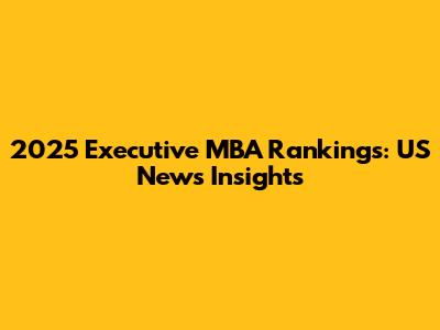 2025 Executive MBA Rankings: US News Insights