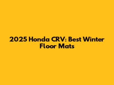 2025 Honda CRV: Best Winter Floor Mats