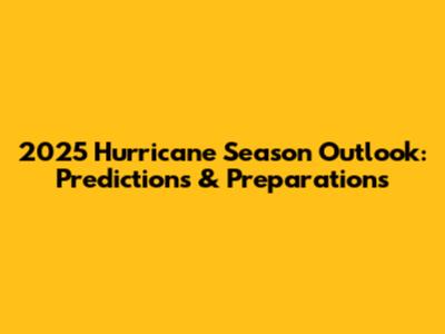 2025 Hurricane Season Outlook: Predictions & Preparations