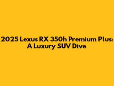 2025 Lexus RX 350h Premium Plus: A Luxury SUV Dive