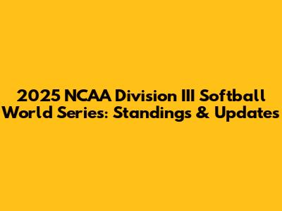 2025 NCAA Division III Softball World Series: Standings & Updates