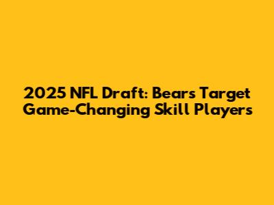 2025 NFL Draft: Bears Target Game-Changing Skill Players