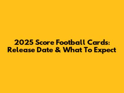 2025 Score Football Cards: Release Date & What To Expect