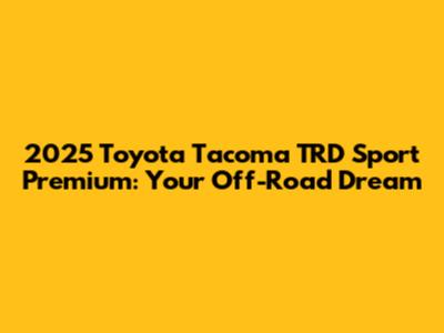 2025 Toyota Tacoma TRD Sport Premium: Your Off-Road Dream