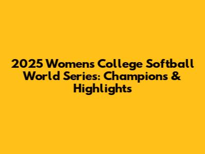 2025 Women's College Softball World Series: Champions & Highlights