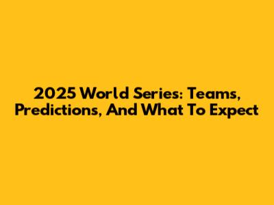 2025 World Series: Teams, Predictions, And What To Expect