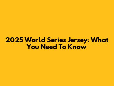 2025 World Series Jersey: What You Need To Know