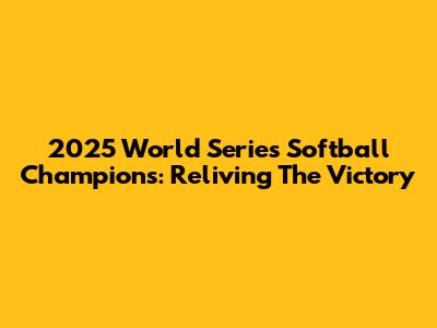 2025 World Series Softball Champions: Reliving The Victory