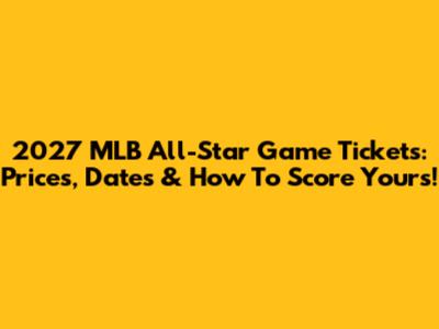 2027 MLB All-Star Game Tickets: Prices, Dates & How To Score Yours!