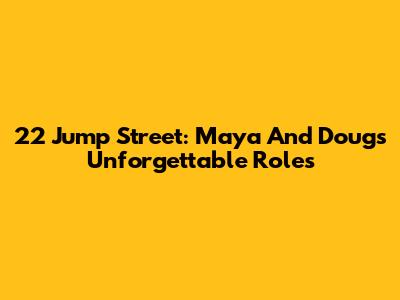 22 Jump Street: Maya And Doug's Unforgettable Roles
