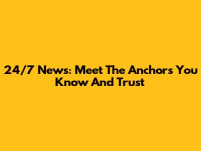 24/7 News: Meet The Anchors You Know And Trust