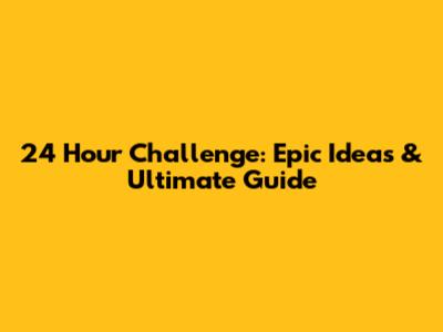 24 Hour Challenge: Epic Ideas & Ultimate Guide