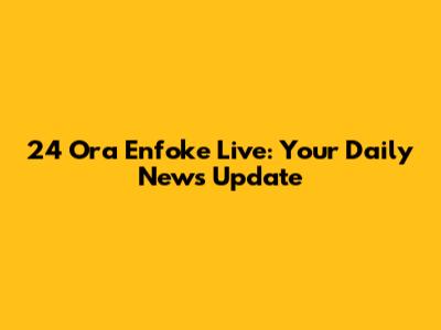 24 Ora Enfoke Live: Your Daily News Update
