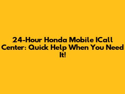24-Hour Honda Mobile ICall Center: Quick Help When You Need It!