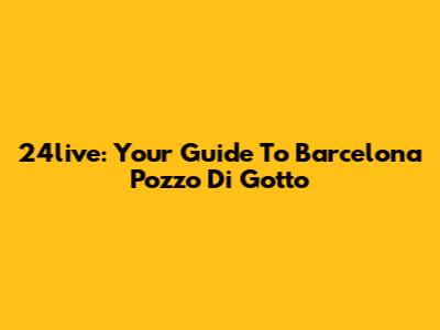 24live: Your Guide To Barcelona Pozzo Di Gotto