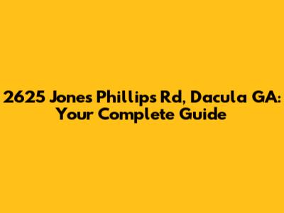 2625 Jones Phillips Rd, Dacula GA: Your Complete Guide