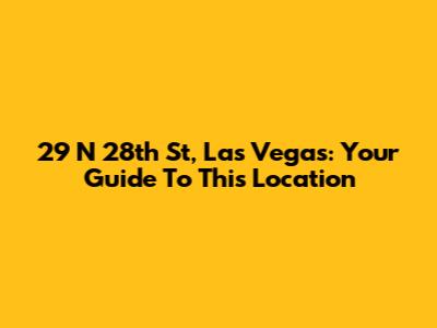 29 N 28th St, Las Vegas: Your Guide To This Location