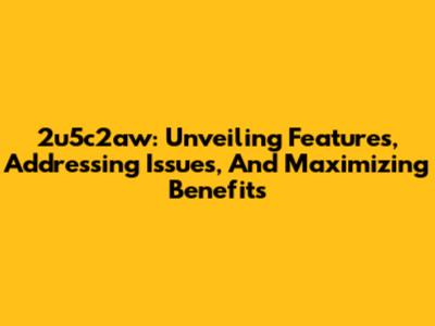 2u5c2aw: Unveiling Features, Addressing Issues, And Maximizing Benefits