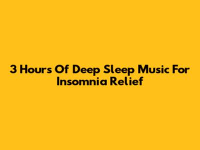 3 Hours Of Deep Sleep Music For Insomnia Relief