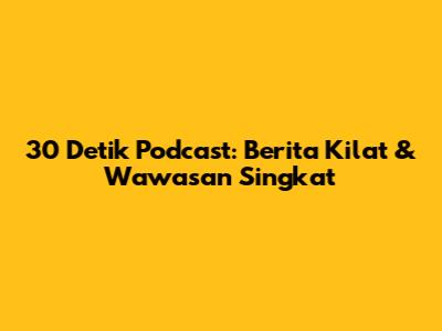 30 Detik Podcast: Berita Kilat & Wawasan Singkat