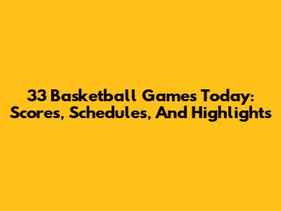 33 Basketball Games Today: Scores, Schedules, And Highlights