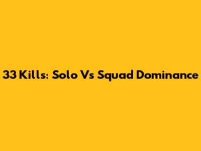 33 Kills: Solo Vs Squad Dominance