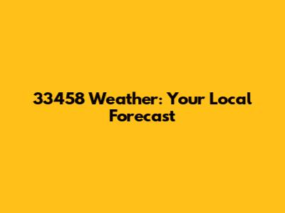 33458 Weather: Your Local Forecast