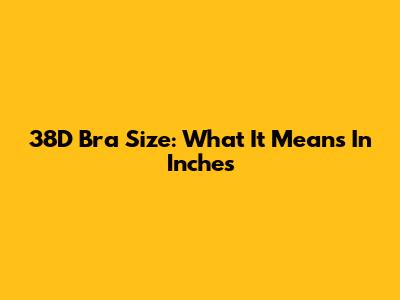 38D Bra Size: What It Means In Inches