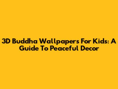3D Buddha Wallpapers For Kids: A Guide To Peaceful Decor