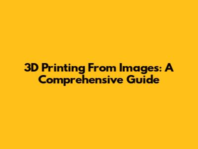 3D Printing From Images: A Comprehensive Guide