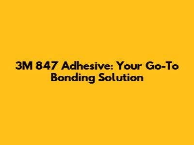 3M 847 Adhesive: Your Go-To Bonding Solution