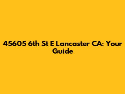 45605 6th St E Lancaster CA: Your Guide