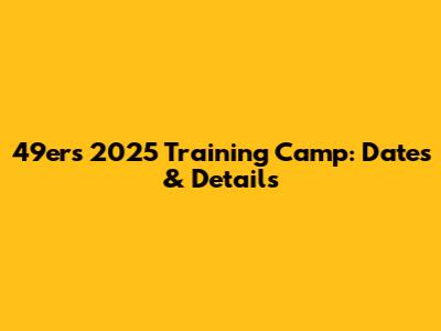 49ers 2025 Training Camp: Dates & Details