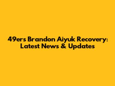 49ers Brandon Aiyuk Recovery: Latest News & Updates