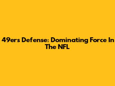49ers Defense: Dominating Force In The NFL