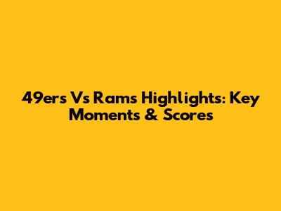 49ers Vs Rams Highlights: Key Moments & Scores